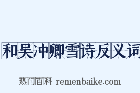 和吴冲卿雪诗反义词是什么意思的图片